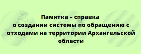 Памятка – справка о создании системы по обращению  с отходами на территории Архангельской области